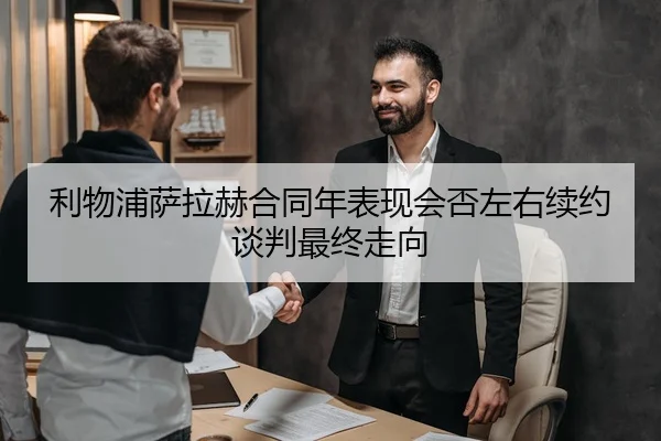 利物浦萨拉赫合同年表现会否左右续约谈判最终走向