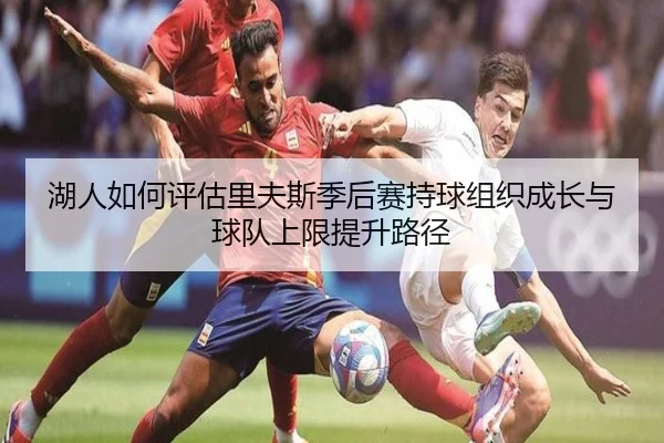 湖人如何评估里夫斯季后赛持球组织成长与球队上限提升路径
