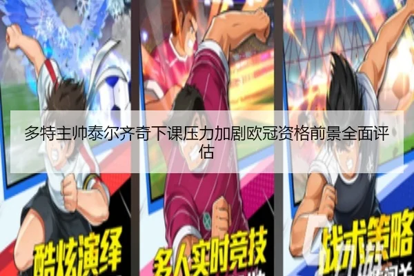 多特主帅泰尔齐奇下课压力加剧欧冠资格前景全面评估