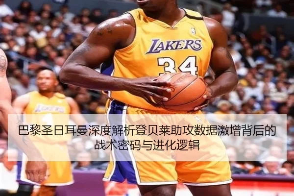 巴黎圣日耳曼深度解析登贝莱助攻数据激增背后的战术密码与进化逻辑