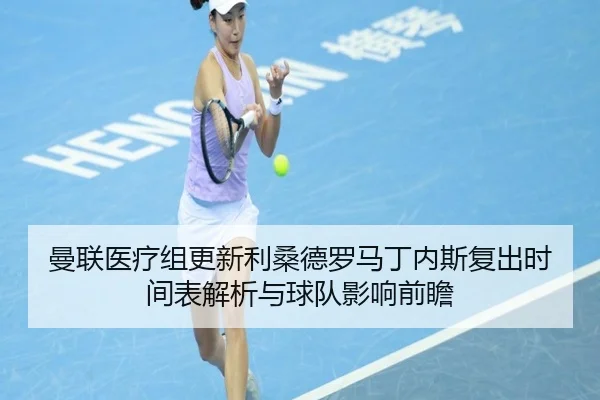 曼联医疗组更新利桑德罗马丁内斯复出时间表解析与球队影响前瞻