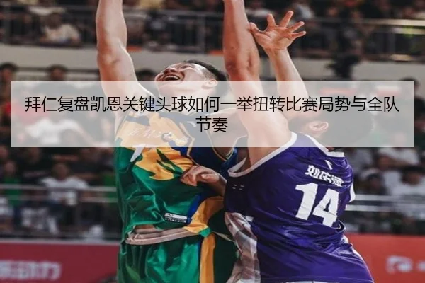 拜仁复盘凯恩关键头球如何一举扭转比赛局势与全队节奏