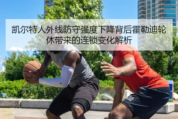 凯尔特人外线防守强度下降背后霍勒迪轮休带来的连锁变化解析
